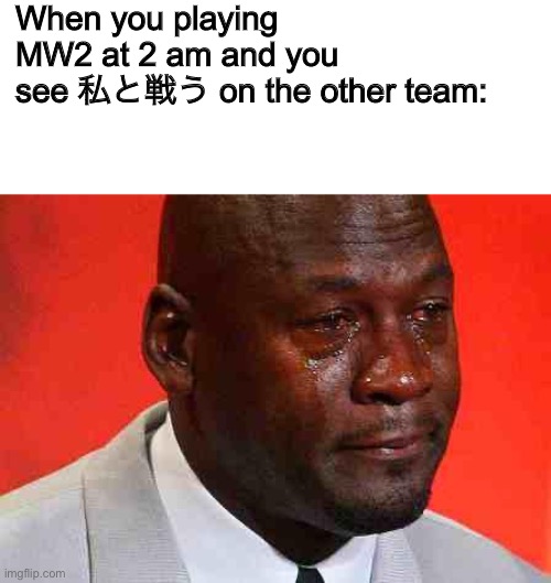 Wow | When you playing MW2 at 2 am and you see 私と戦う on the other team: | image tagged in crying michael jordan | made w/ Imgflip meme maker