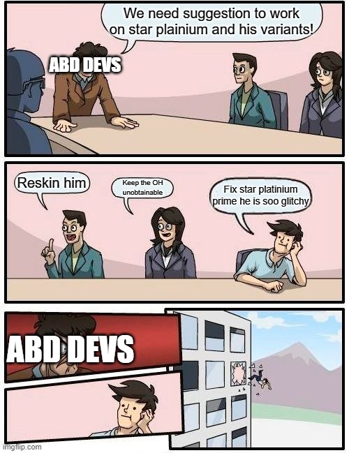 Abd Star platinium variants suggestion discussion | We need suggestion to work on star plainium and his variants! ABD DEVS; Reskin him; Keep the OH unobtainable; Fix star platinium prime he is soo glitchy; ABD DEVS | image tagged in memes,boardroom meeting suggestion | made w/ Imgflip meme maker
