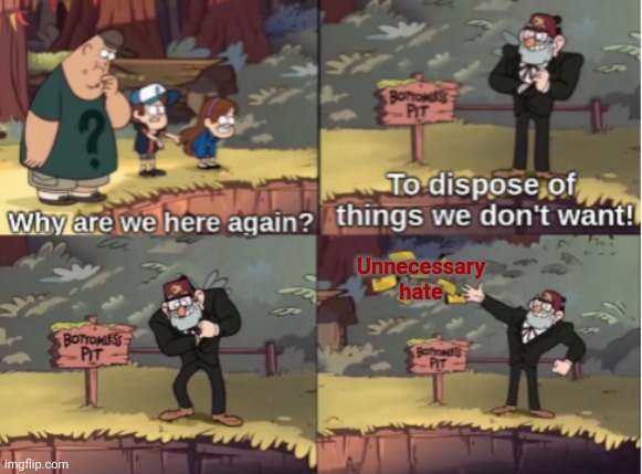 And all hate is unnecessary.(So are people who fuel it.) |  Unnecessary hate | image tagged in gravity falls bottomless pit | made w/ Imgflip meme maker