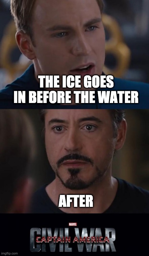 Honestly, as a man who crashed a plane into icy water, cap would know a lot about that | THE ICE GOES IN BEFORE THE WATER; AFTER | image tagged in memes,marvel civil war | made w/ Imgflip meme maker