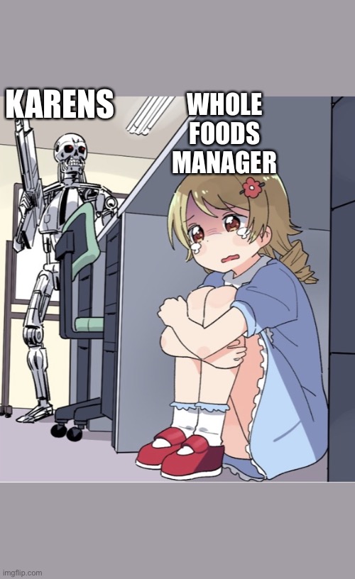 Anime Girl Hiding from Terminator | WHOLE FOODS MANAGER; KARENS | image tagged in anime girl hiding from terminator | made w/ Imgflip meme maker