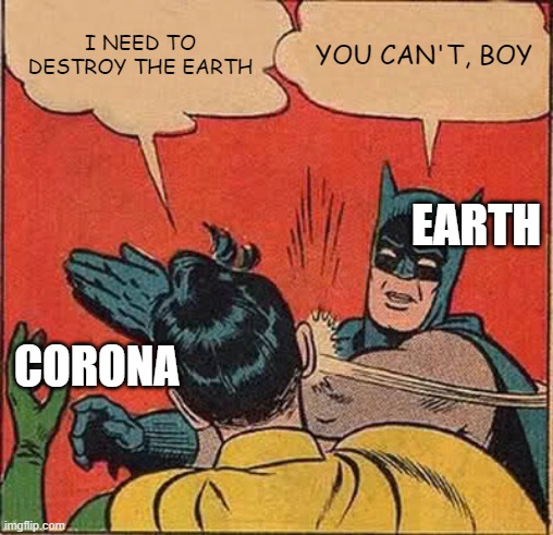 Corona vs Earth | I NEED TO DESTROY THE EARTH; YOU CAN'T, BOY; EARTH; CORONA | image tagged in memes,batman slapping robin | made w/ Imgflip meme maker