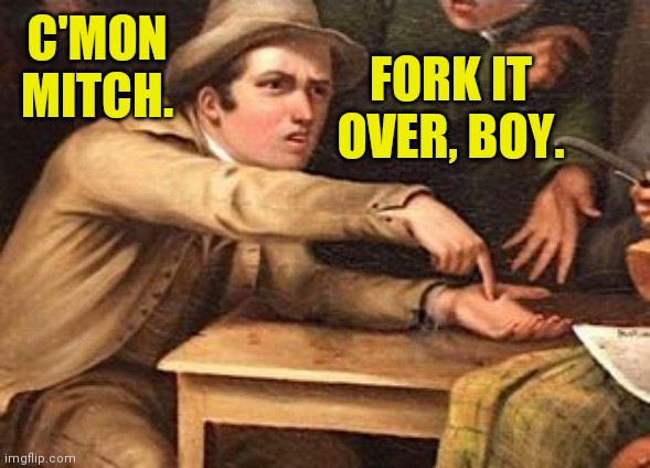 And be quick about it! | C'MON MITCH. FORK IT OVER, BOY. | image tagged in hand out painting,memes,bank of mitch | made w/ Imgflip meme maker