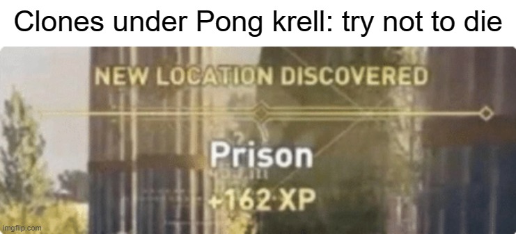 Or, if there isn't enough time, you'll just be executed. | Clones under Pong krell: try not to die | image tagged in new location discovered prison | made w/ Imgflip meme maker