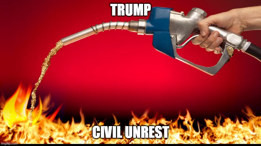 fuel on fire | TRUMP; CIVIL UNREST | image tagged in fuel on fire | made w/ Imgflip meme maker