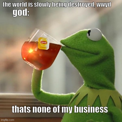 But That's None Of My Business | the world is slowly being destroyed, wwyd; god:; thats none of my business | image tagged in memes | made w/ Imgflip meme maker