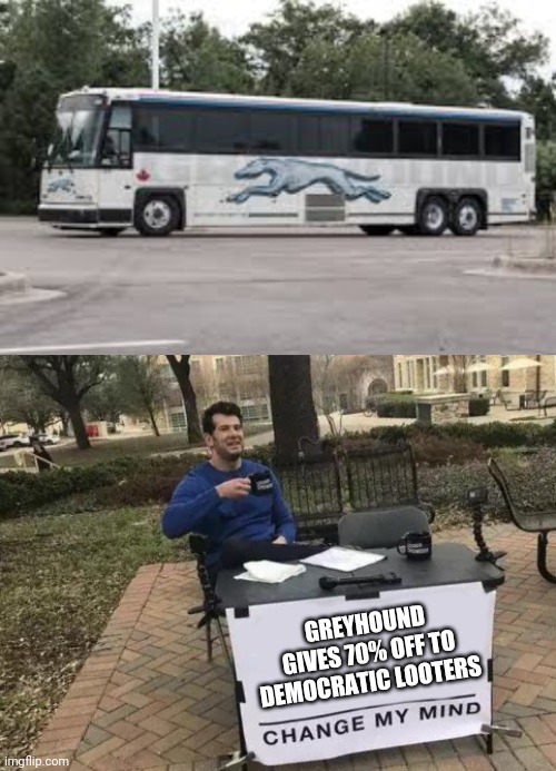 Bussed in politics | GREYHOUND GIVES 70% OFF TO DEMOCRATIC LOOTERS | image tagged in memes,change my mind | made w/ Imgflip meme maker