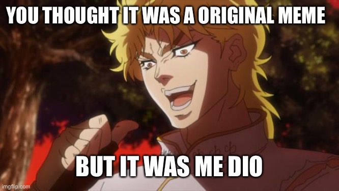 But it was me Dio | YOU THOUGHT IT WAS A ORIGINAL MEME; BUT IT WAS ME DIO | image tagged in but it was me dio | made w/ Imgflip meme maker
