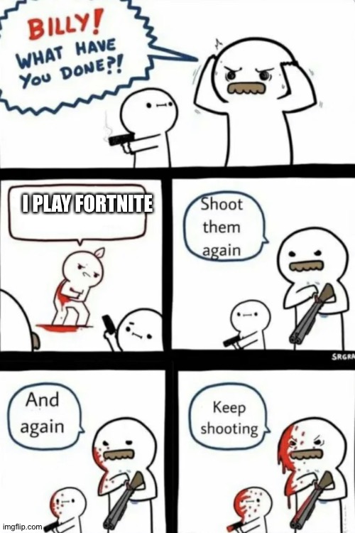 Billy what have you done | I PLAY FORTNITE | image tagged in billy what have you done | made w/ Imgflip meme maker