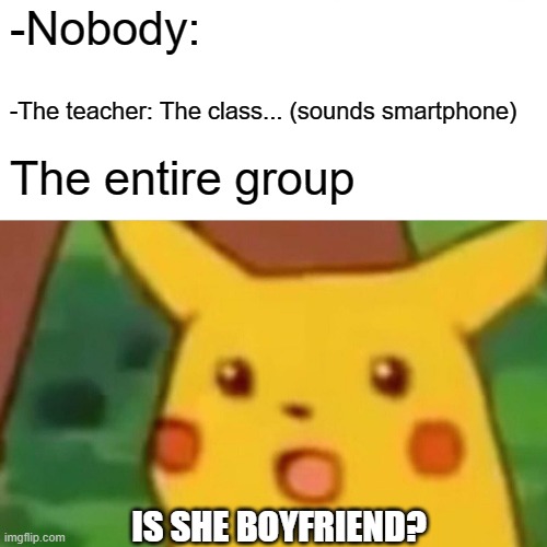 Surprised Pikachu | -Nobody:; -The teacher: The class... (sounds smartphone); The entire group; IS SHE BOYFRIEND? | image tagged in memes,surprised pikachu | made w/ Imgflip meme maker