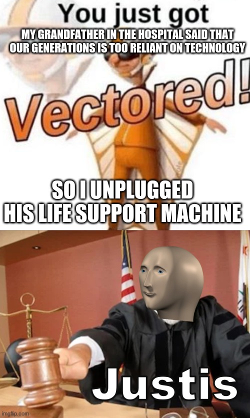 *cue roblox oof* | MY GRANDFATHER IN THE HOSPITAL SAID THAT OUR GENERATIONS IS TOO RELIANT ON TECHNOLOGY; SO I UNPLUGGED HIS LIFE SUPPORT MACHINE | image tagged in you just got vectored,meme man justis,oof,dark humor | made w/ Imgflip meme maker
