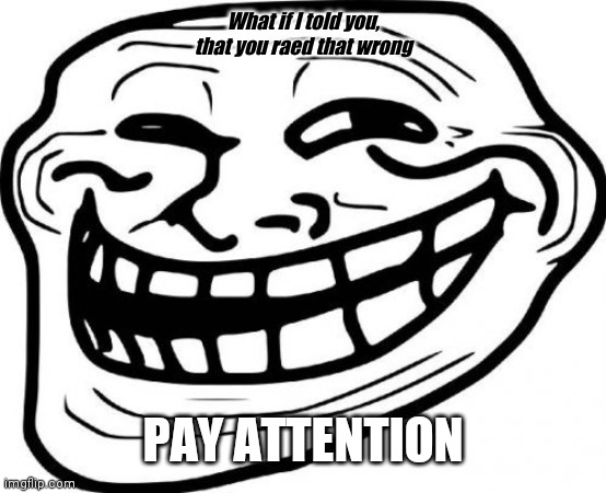 Troll Face Meme | What if I told you, that you raed that wrong; PAY ATTENTION | image tagged in memes,troll face | made w/ Imgflip meme maker
