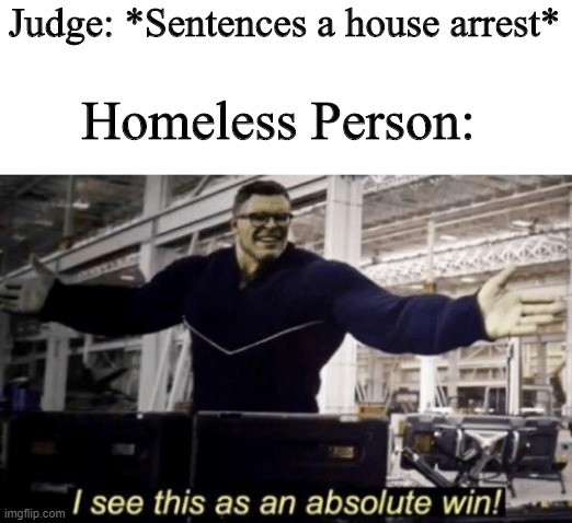 I See This as an Absolute Win! | Judge: *Sentences a house arrest*; Homeless Person: | image tagged in i see this as an absolute win | made w/ Imgflip meme maker