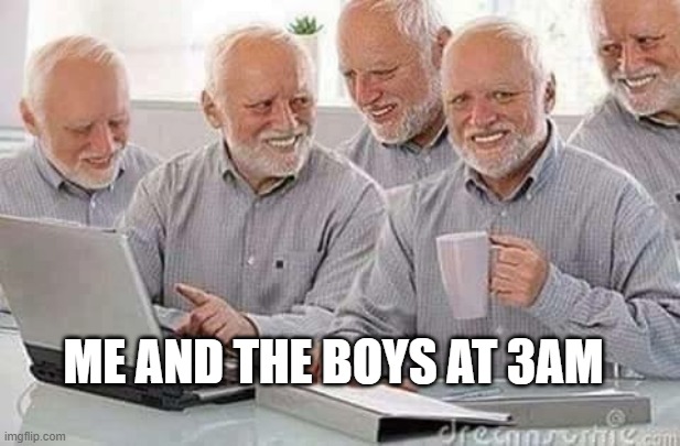 Hide the pain Harold  | ME AND THE BOYS AT 3AM | image tagged in hide the pain harold | made w/ Imgflip meme maker