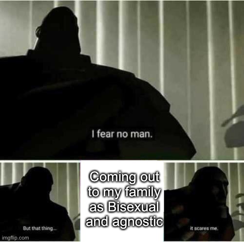 Y is the closet so nice? | Coming out to my family as Bisexual and agnostic | image tagged in i fear no man | made w/ Imgflip meme maker