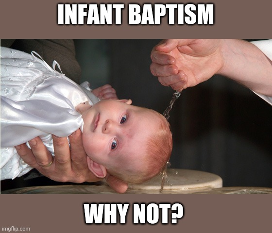 Do you support the baptism of babies or not? And why? | INFANT BAPTISM; WHY NOT? | image tagged in baptism,christian | made w/ Imgflip meme maker