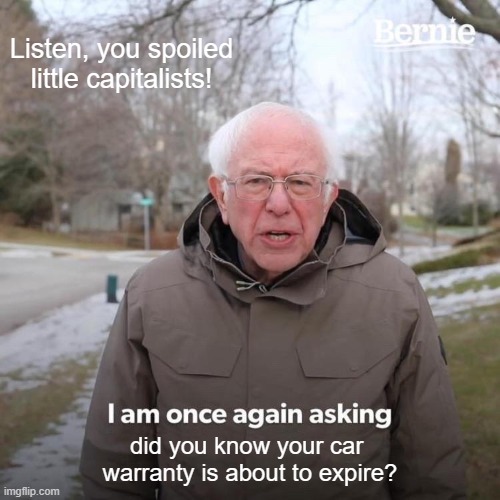 My Car Warranty? | Listen, you spoiled little capitalists! did you know your car 
warranty is about to expire? | image tagged in memes,bernie i am once again asking for your support,car warranty,expire,phone sales,capitalists | made w/ Imgflip meme maker
