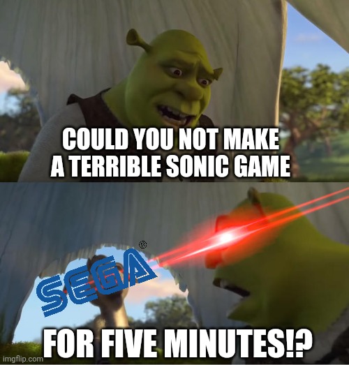 Shrek For Five Minutes | COULD YOU NOT MAKE A TERRIBLE SONIC GAME; FOR FIVE MINUTES!? | image tagged in shrek for five minutes | made w/ Imgflip meme maker