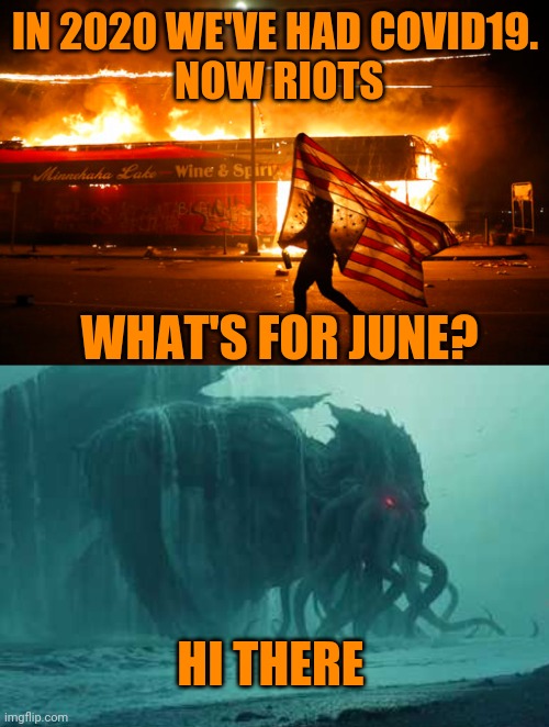 It just gets better and better!! | IN 2020 WE'VE HAD COVID19.

 NOW RIOTS; WHAT'S FOR JUNE? HI THERE | image tagged in 2020,next | made w/ Imgflip meme maker