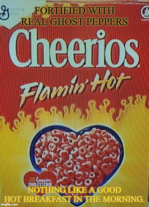 Nothing like a good hot breakfast in the morning. | FORTIFIED WITH REAL GHOST PEPPERS; NOTHING LIKE A GOOD HOT BREAKFAST IN THE MORNING. | image tagged in hot breakfast | made w/ Imgflip meme maker