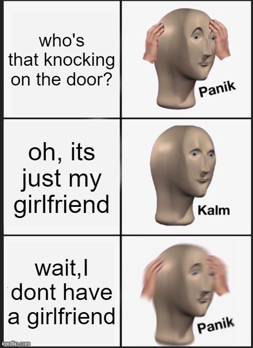 Panik Kalm Panik | who's that knocking on the door? oh, its just my girlfriend; wait,I dont have a girlfriend | image tagged in memes,panik kalm panik | made w/ Imgflip meme maker