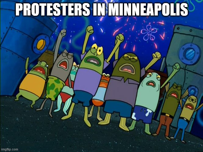 Minneapolis Protesters | PROTESTERS IN MINNEAPOLIS | image tagged in spongebob | made w/ Imgflip meme maker