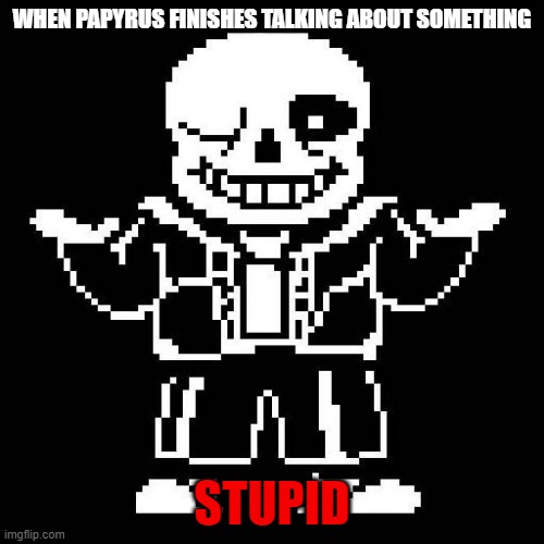 When papyrus finishes talking about something STUPID | WHEN PAPYRUS FINISHES TALKING ABOUT SOMETHING; STUPID | image tagged in sans undertale | made w/ Imgflip meme maker