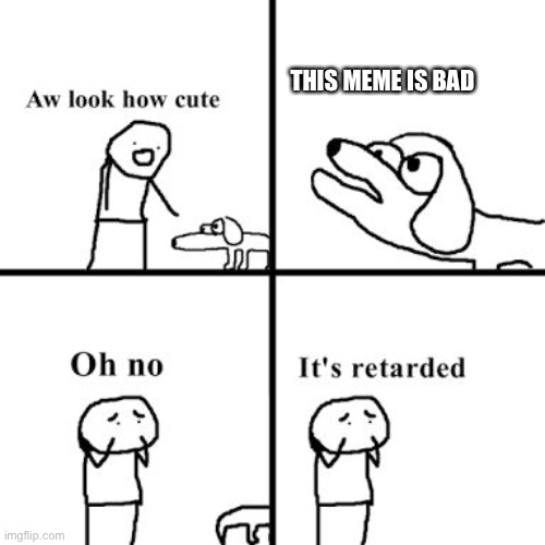 Oh no its retarted | THIS MEME IS BAD | image tagged in oh no its retarted | made w/ Imgflip meme maker