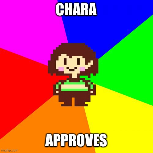 Bad Advice Chara | CHARA APPROVES | image tagged in bad advice chara | made w/ Imgflip meme maker
