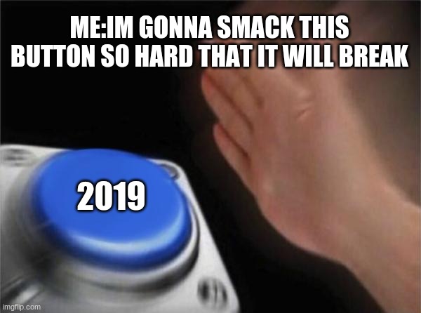 Blank Nut Button | ME:IM GONNA SMACK THIS BUTTON SO HARD THAT IT WILL BREAK; 2019 | image tagged in memes,blank nut button | made w/ Imgflip meme maker