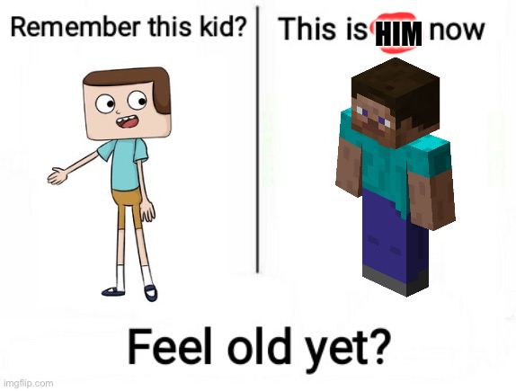 ?‍? | HIM | image tagged in feel old yet | made w/ Imgflip meme maker