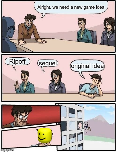When everybody makes a game | Alright, we need a new game idea; Ripoff; sequel; original idea | image tagged in memes,boardroom meeting suggestion | made w/ Imgflip meme maker