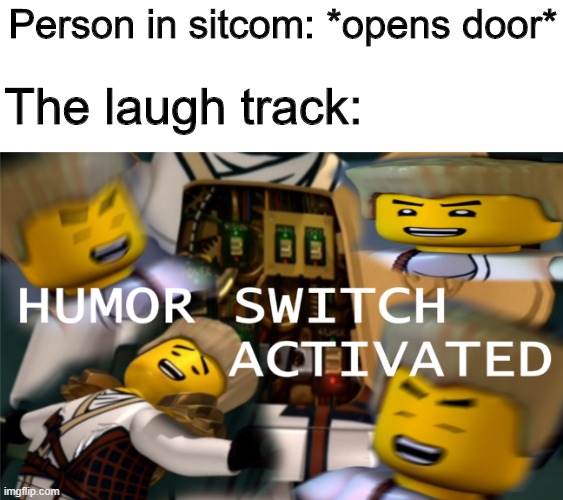Humor switch activated | Person in sitcom: *opens door*; The laugh track: | image tagged in humor switch activated,memes,funny,laugh,sitcom | made w/ Imgflip meme maker