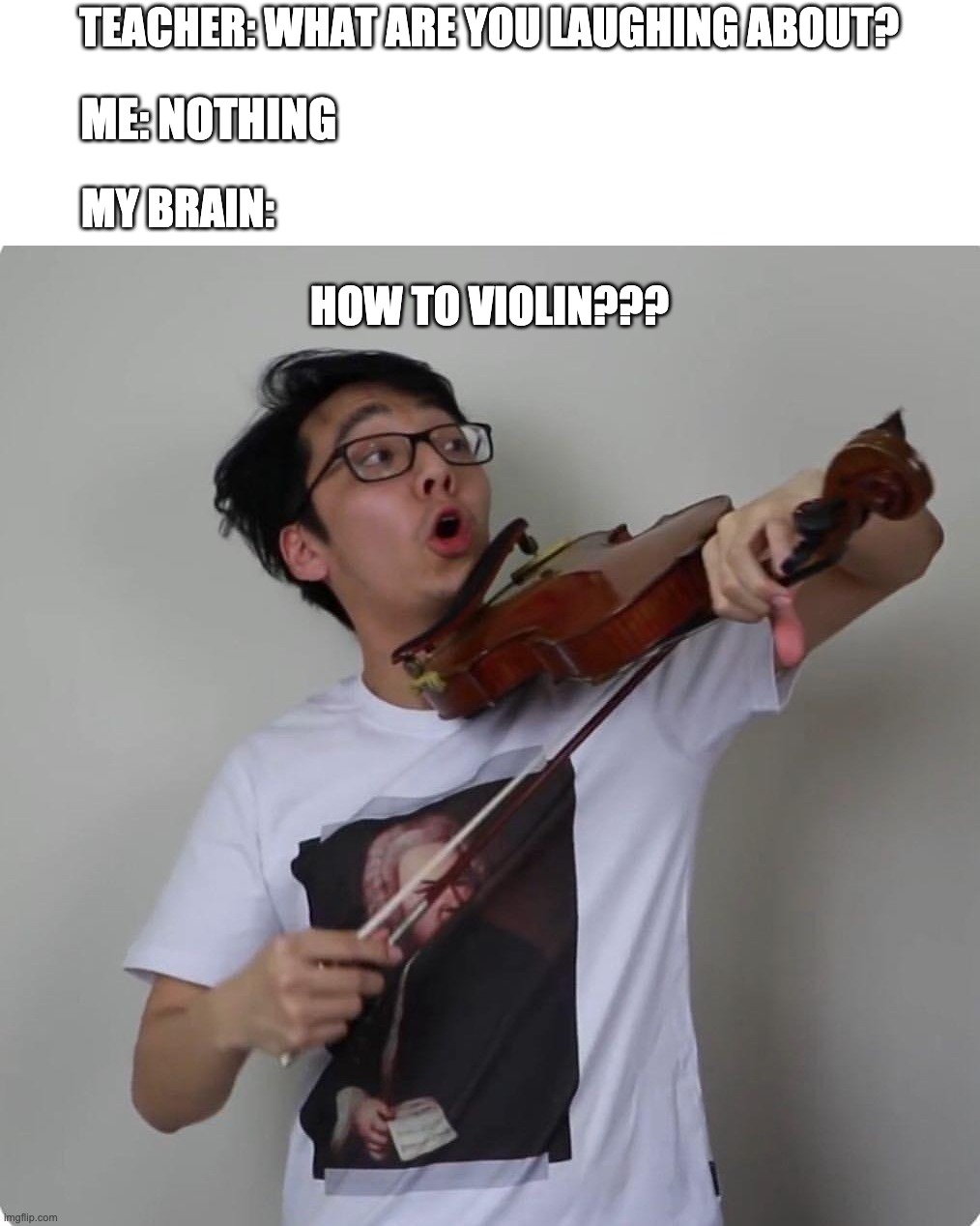 This is for you, twosetters! | TEACHER: WHAT ARE YOU LAUGHING ABOUT? ME: NOTHING; MY BRAIN:; HOW TO VIOLIN??? | image tagged in violin,twoset | made w/ Imgflip meme maker