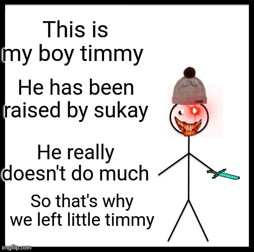 Timmy didnt last so long | This is my boy timmy; He has been raised by sukay; He really doesn't do much; So that's why we left little timmy | image tagged in memes,be like bill | made w/ Imgflip meme maker