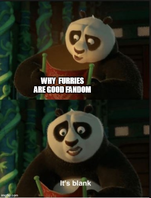 its blank furries | WHY  FURRIES ARE GOOD FANDOM | image tagged in its blank,furries,memes | made w/ Imgflip meme maker