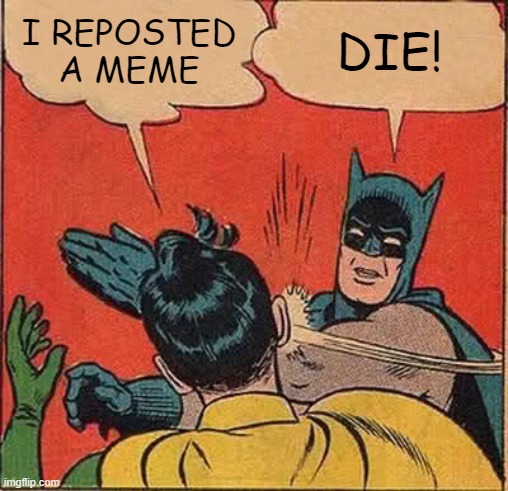 Batman Slapping Robin | I REPOSTED A MEME; DIE! | image tagged in memes,batman slapping robin | made w/ Imgflip meme maker