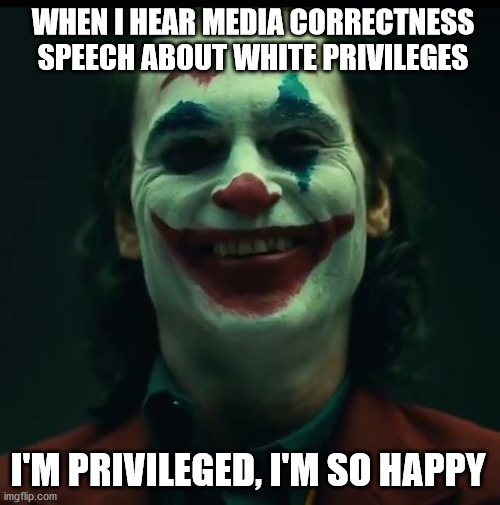 It is something of recognition | WHEN I HEAR MEDIA CORRECTNESS SPEECH ABOUT WHITE PRIVILEGES; I'M PRIVILEGED, I'M SO HAPPY | image tagged in gang weed new joker,joker,white privilege,racism,political correctness,memes | made w/ Imgflip meme maker