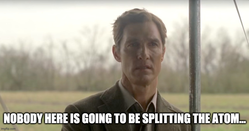 NOBODY HERE IS GOING TO BE SPLITTING THE ATOM... | made w/ Imgflip meme maker