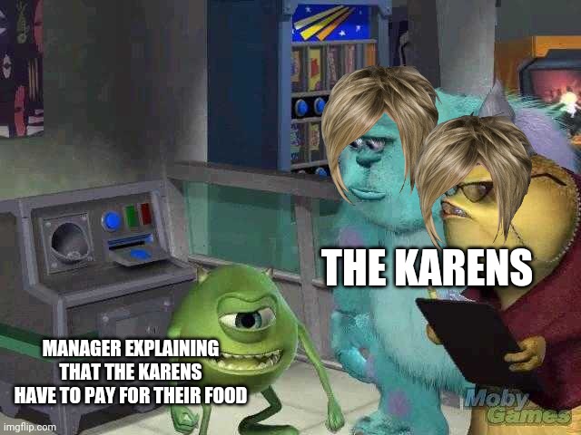 Sorry Not Sorry | THE KARENS; MANAGER EXPLAINING THAT THE KARENS HAVE TO PAY FOR THEIR FOOD | image tagged in mike wazowski trying to explain | made w/ Imgflip meme maker