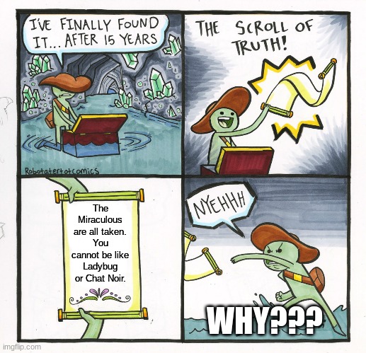 The Scroll Of Truth Meme | The Miraculous are all taken. You cannot be like Ladybug or Chat Noir. WHY??? | image tagged in memes,the scroll of truth,miraculous ladybug | made w/ Imgflip meme maker