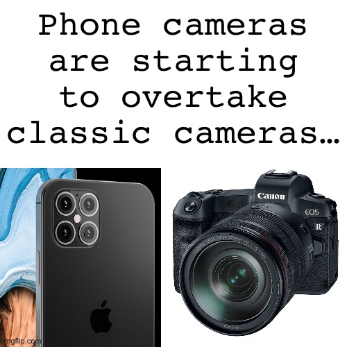 Phones | Phone cameras are starting to overtake classic cameras… | image tagged in fun | made w/ Imgflip meme maker
