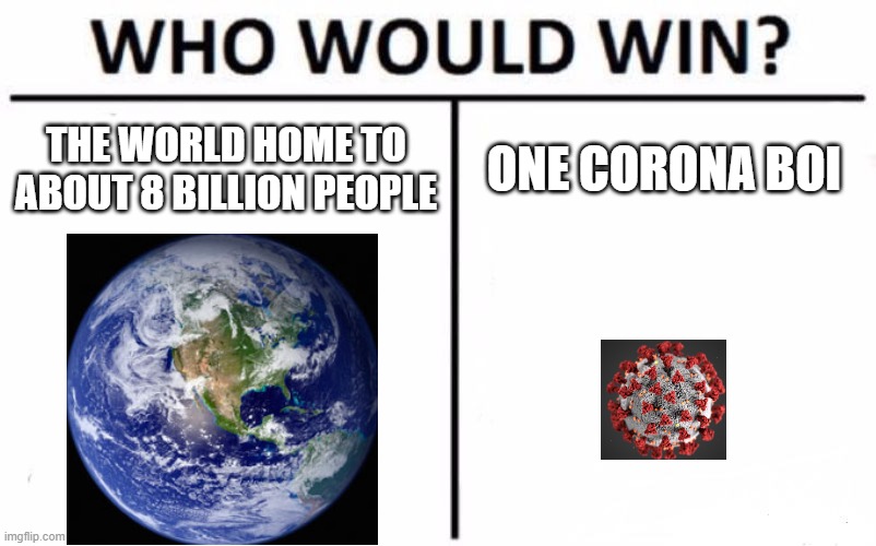 Corona | THE WORLD HOME TO ABOUT 8 BILLION PEOPLE; ONE CORONA BOI | image tagged in memes,who would win | made w/ Imgflip meme maker
