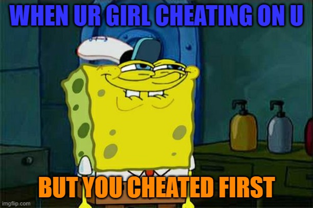 Don't You Squidward | WHEN UR GIRL CHEATING ON U; BUT YOU CHEATED FIRST | image tagged in memes,don't you squidward | made w/ Imgflip meme maker