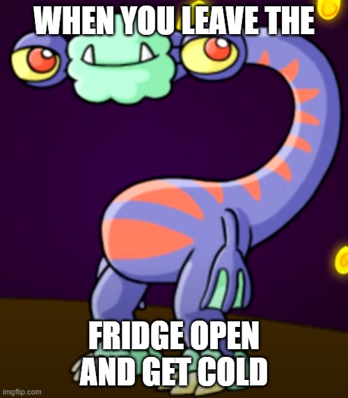 Tailoto's chill night |  WHEN YOU LEAVE THE; FRIDGE OPEN AND GET COLD | image tagged in tailoto,mysingingmonsters | made w/ Imgflip meme maker