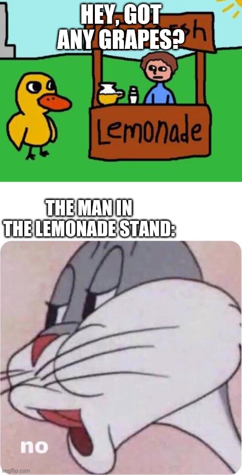 HEY, GOT ANY GRAPES? THE MAN IN THE LEMONADE STAND: | image tagged in the duck song,bugs bunny no | made w/ Imgflip meme maker