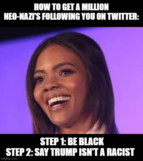 Candice Owen | HOW TO GET A MILLION NEO-NAZI'S FOLLOWING YOU ON TWITTER:; STEP 1: BE BLACK
STEP 2: SAY TRUMP ISN'T A RACIST | image tagged in candice owen | made w/ Imgflip meme maker