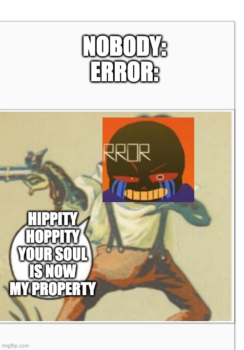 Hippity Hoppity (blank) | NOBODY:
ERROR:; HIPPITY HOPPITY YOUR SOUL IS NOW MY PROPERTY | image tagged in hippity hoppity blank | made w/ Imgflip meme maker