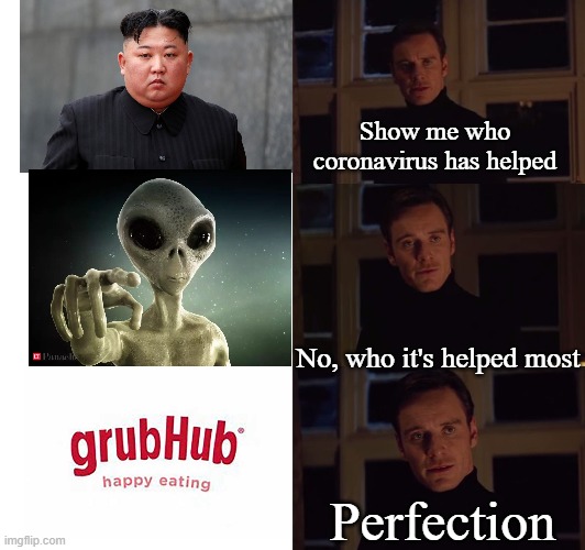 perfection | Show me who coronavirus has helped; No, who it's helped most; Perfection | image tagged in perfection | made w/ Imgflip meme maker