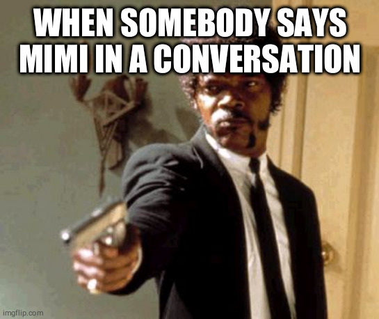 Say That Again I Dare You | WHEN SOMEBODY SAYS MIMI IN A CONVERSATION | image tagged in memes,say that again i dare you | made w/ Imgflip meme maker